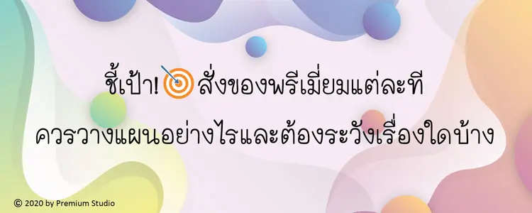 ชี้เป้าสั่งของพรีเมี่ยมแต่ละทีควรวางแผนอย่างไรและต้องระวังเรื่องใดบ้าง